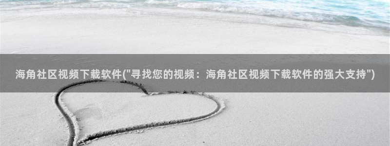 海角社区gogogo：海角社区视频下载软件(\